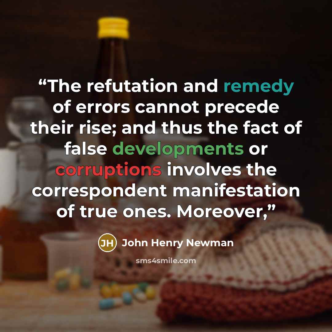 “The refutation and remedy of errors cannot precede their rise; and thus the fact of false developments or corruptions involves the correspondent manifestation of true ones. Moreover,” quote by John Henry Newman