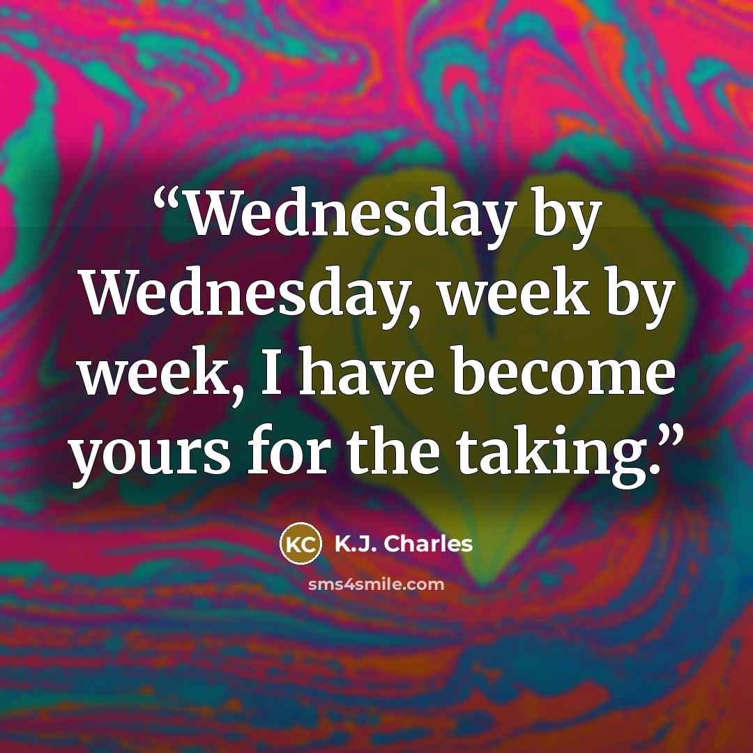 “Wednesday by Wednesday, week by week, I have become yours for the taking.” quote by K.J. Charles
