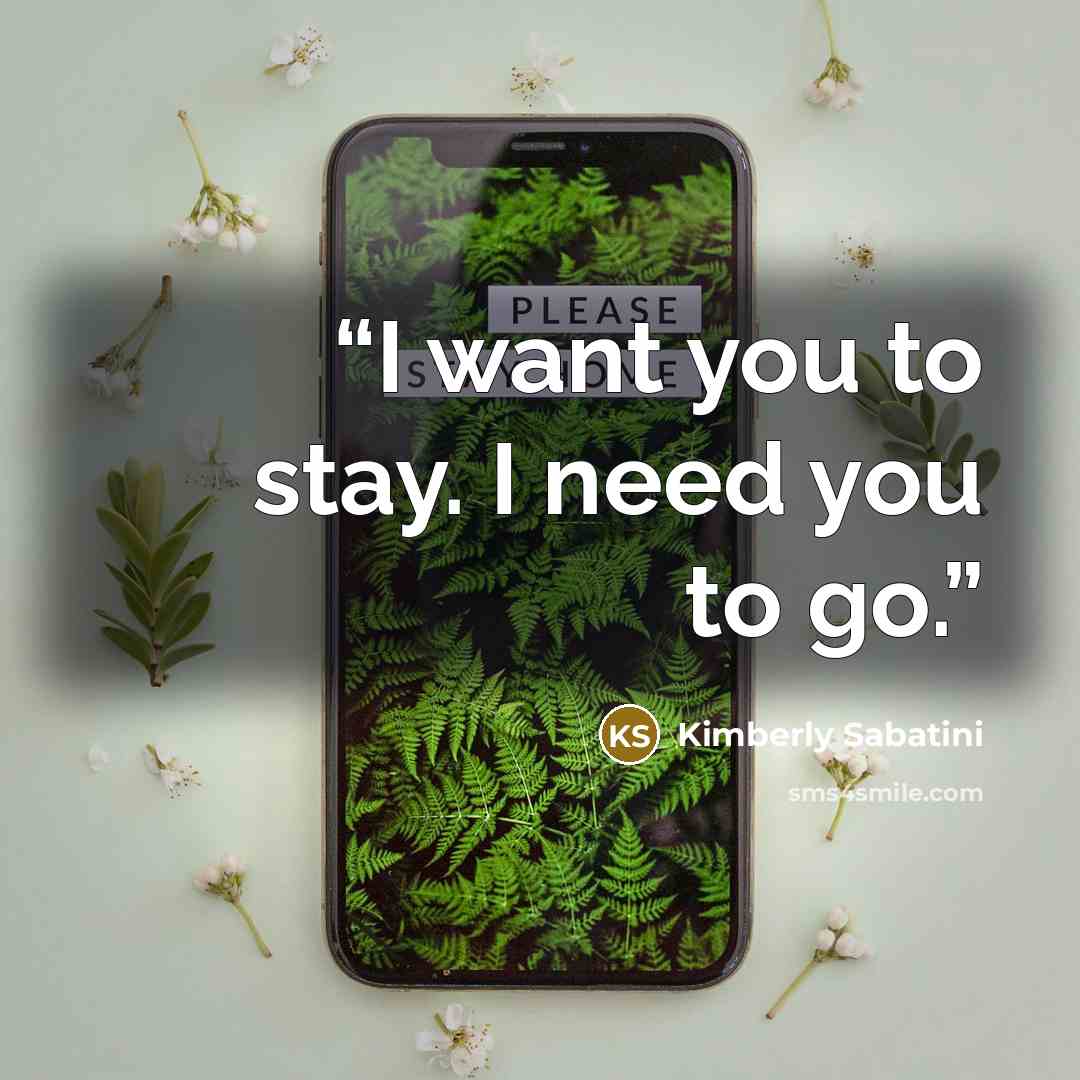 “I want you to stay. I need you to go.” quote by Kimberly Sabatini