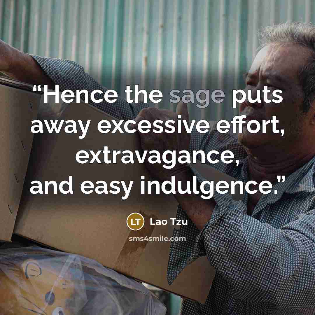 “Hence the sage puts away excessive effort, extravagance, and easy indulgence.” quote by Lao Tzu