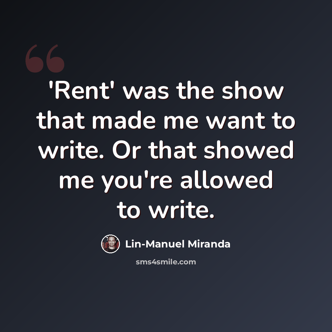“'Rent' was the show that made me want to write. Or that showed me you're allowed to write.” quote by Lin-Manuel Miranda
