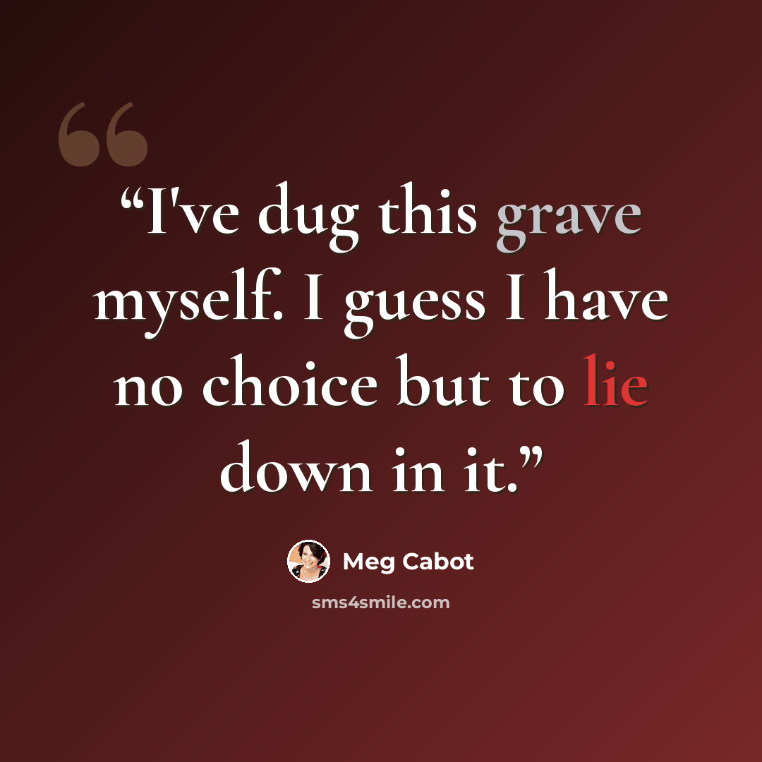 “I've dug this grave myself. I guess I have no choice but to lie down in it.” quote by Meg Cabot