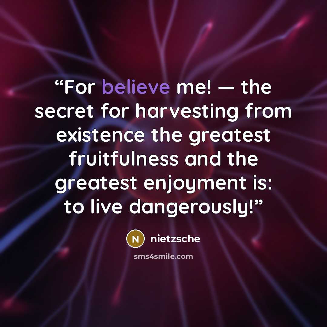 “For believe me! — the secret for harvesting from existence the greatest fruitfulness and the greatest enjoyment is: to live dangerously!” quote by Nietzsche