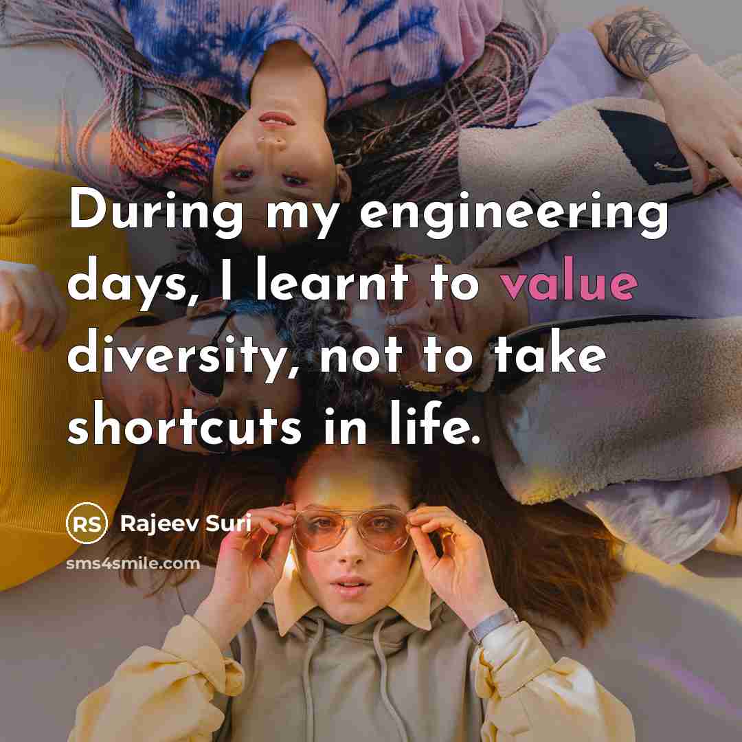 “During my engineering days, I learnt to value diversity, not to take shortcuts in life.” quote by Rajeev Suri