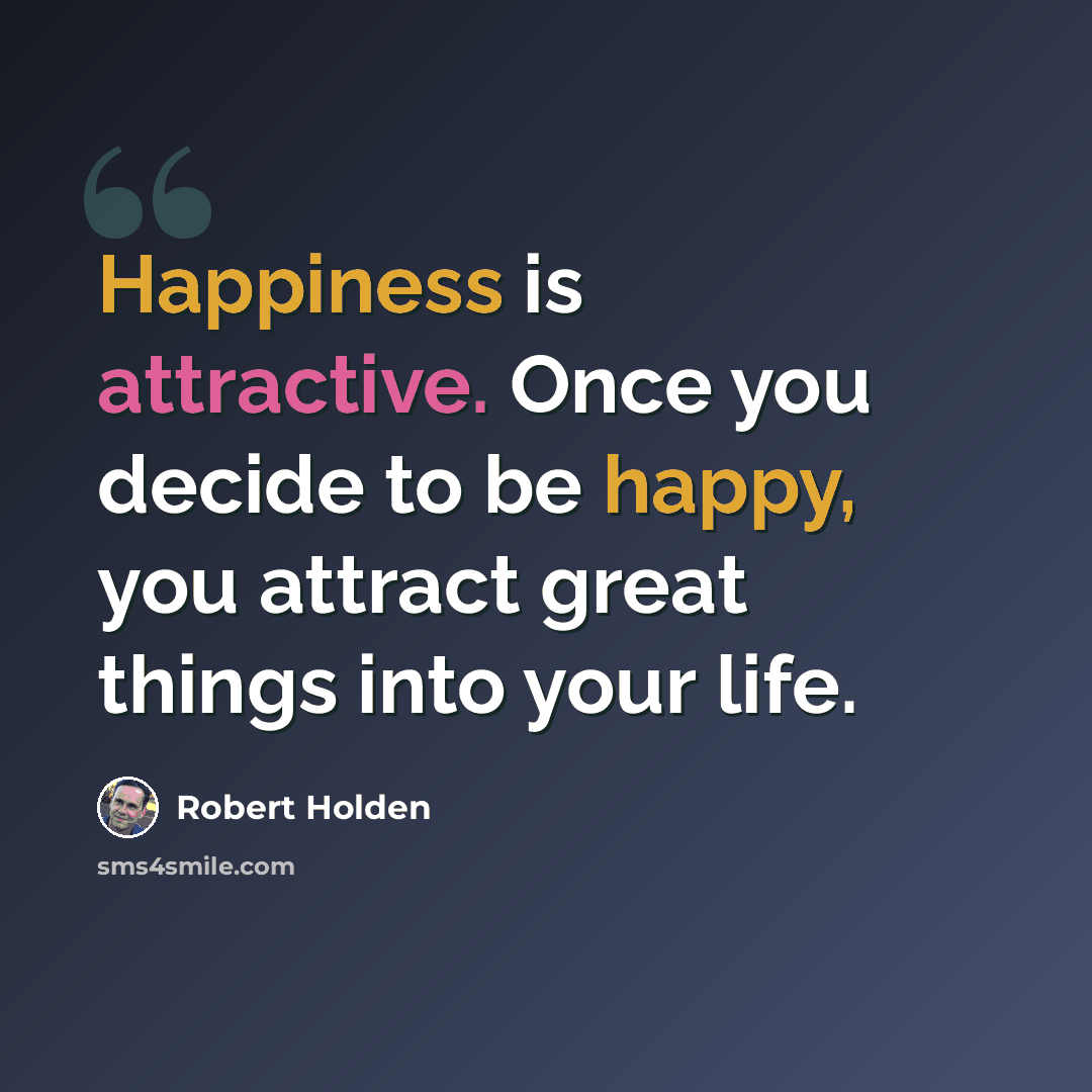 “Happiness is attractive. Once you decide to be happy, you attract great things into your life.” quote by Robert Holden