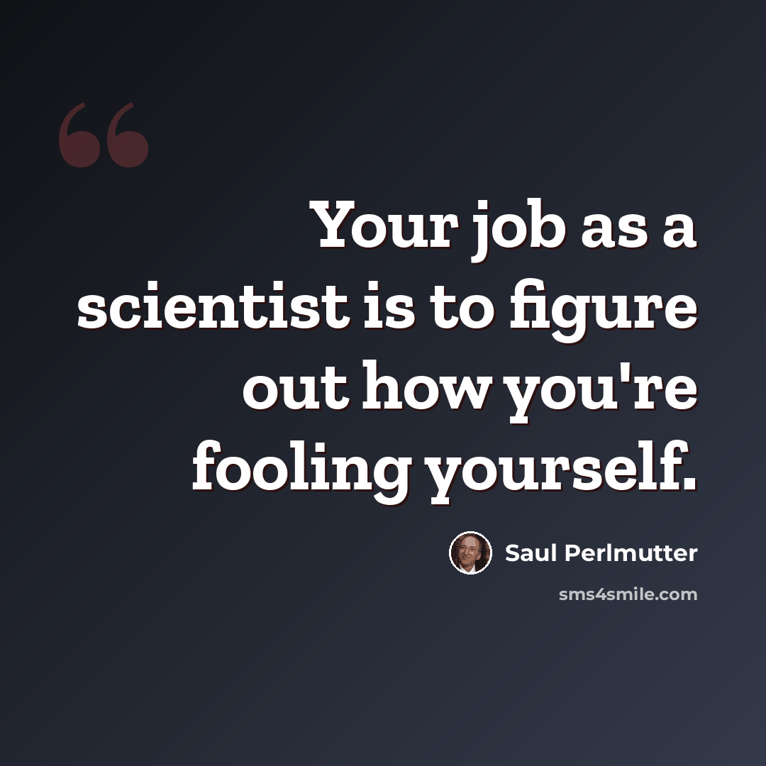 “Your job as a scientist is to figure out how you're fooling yourself.” quote by Saul Perlmutter
