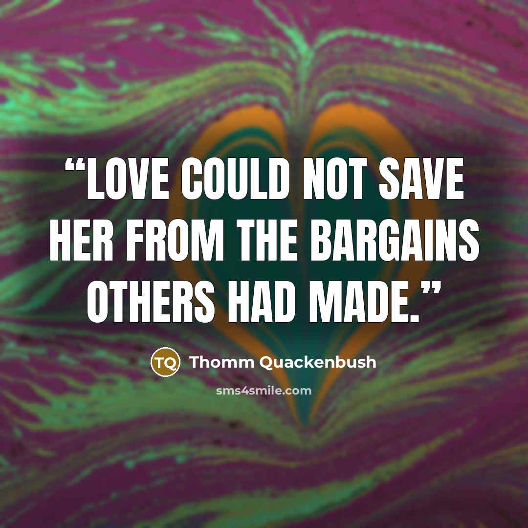 “Love could not save her from the bargains others had made.” quote by Thomm Quackenbush