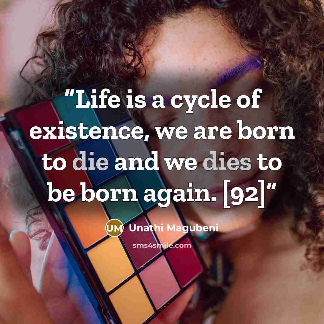 “Life is a cycle of existence, we are born to die and we dies to be born again. [92]” quote by Unathi Magubeni