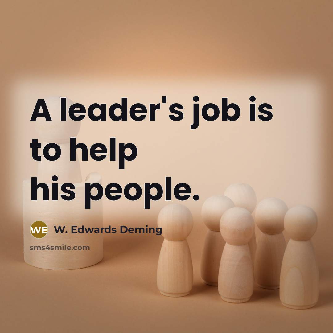 “A leader's job is to help his people.” quote by W. Edwards Deming