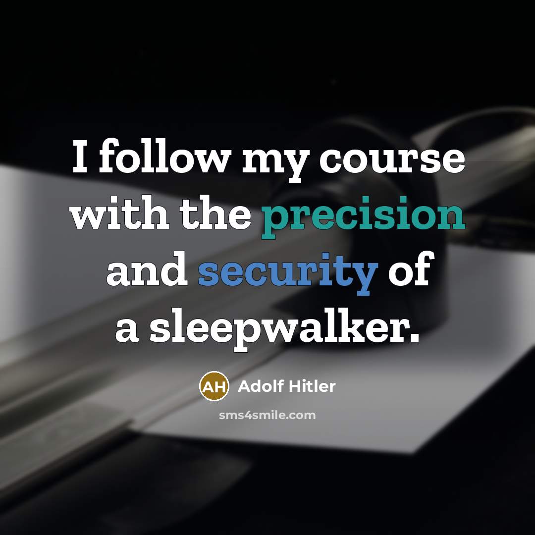 “I follow my course with the precision and security of a sleepwalker.” quote by Adolf Hitler