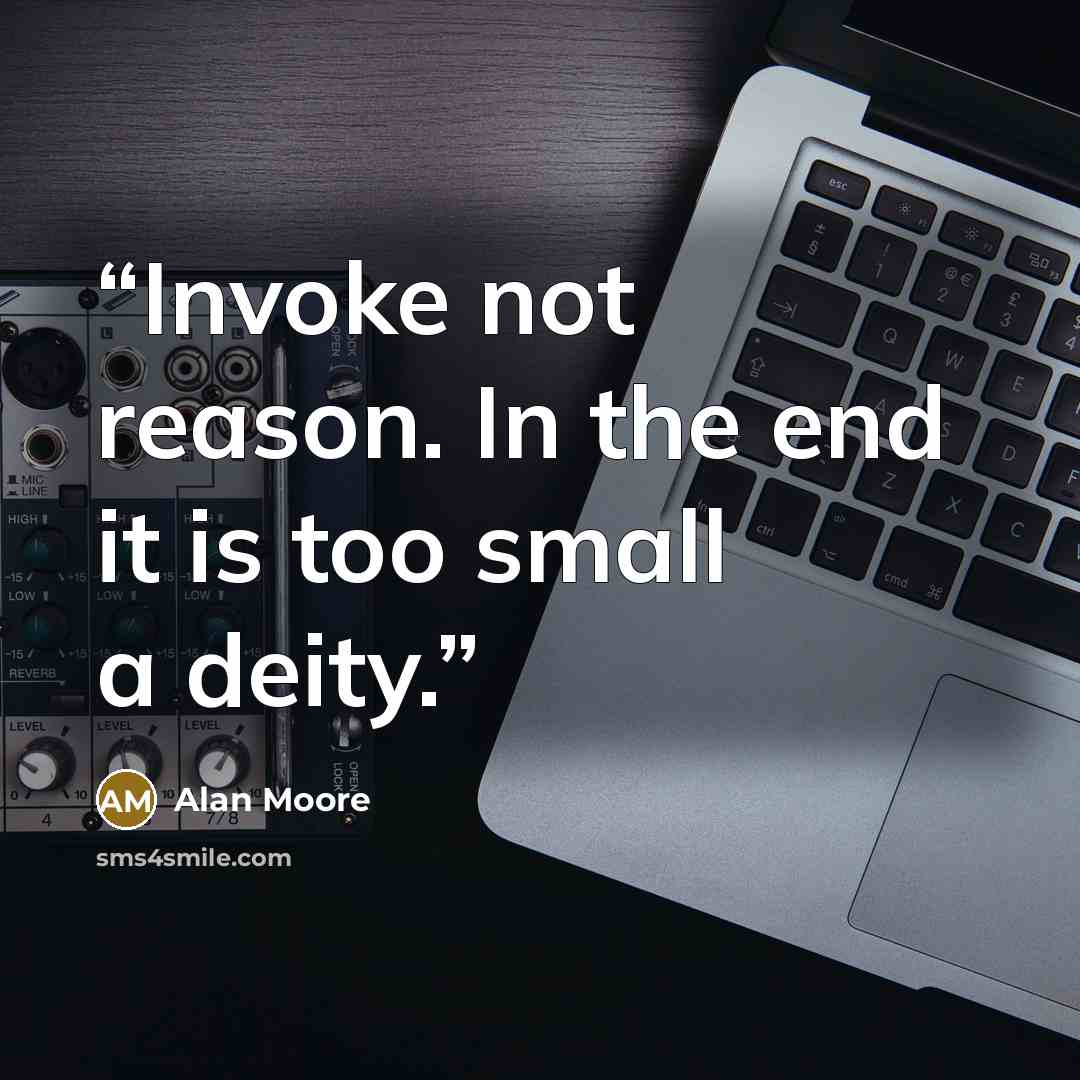 “Invoke not reason. In the end it is too small a deity.” quote by Alan Moore