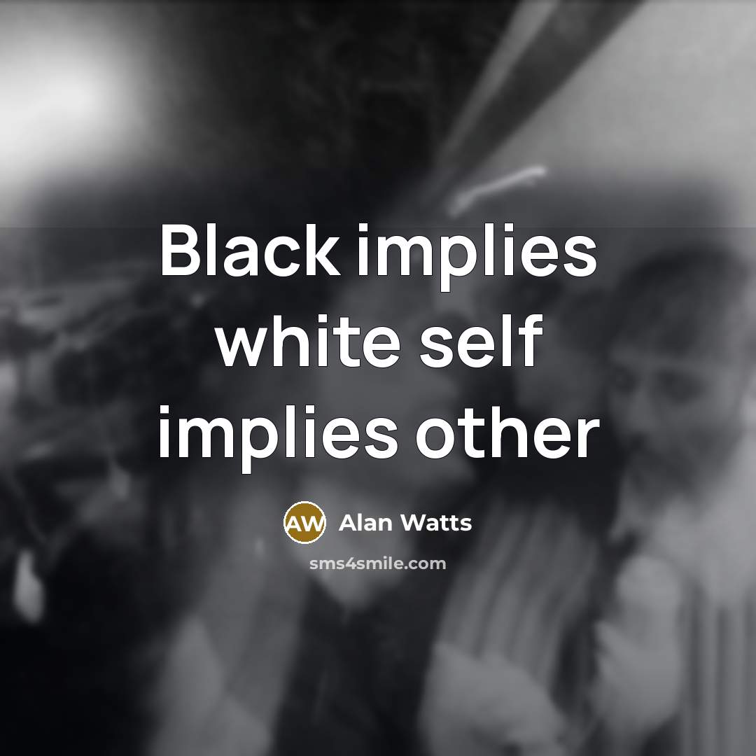 “Black implies white self implies other” quote by Alan Watts