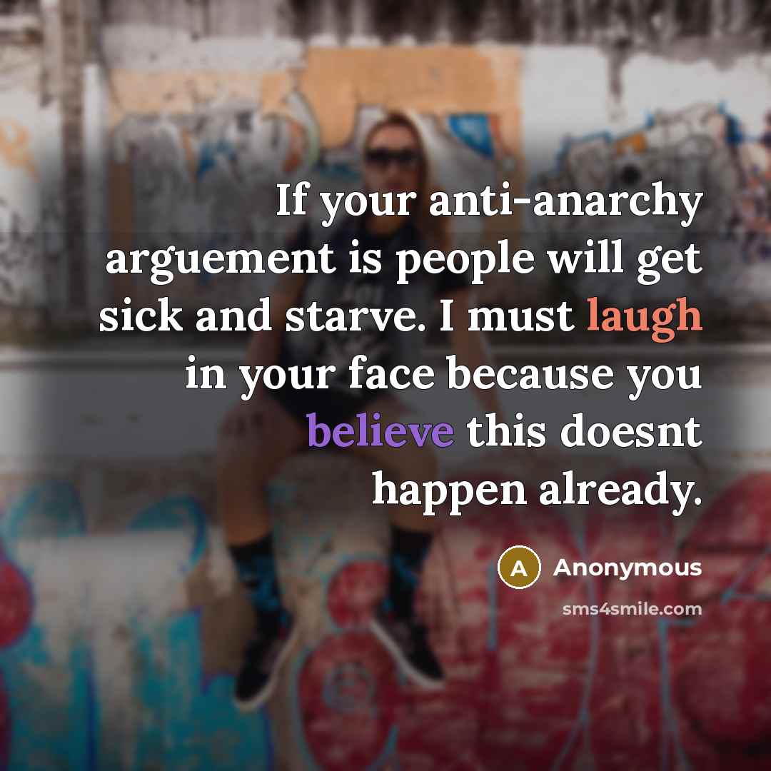 “If your anti-anarchy arguement is people will get sick and starve. I must laugh in your face because you believe this doesnt happen already.” quote by Anonymous
