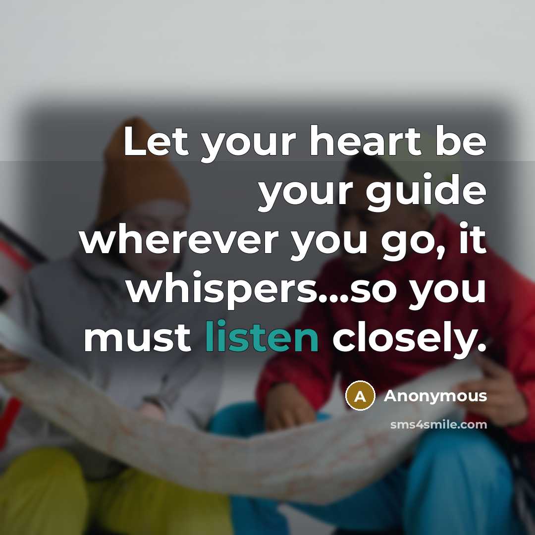 “Let your heart be your guide wherever you go, it whispers...so you must listen closely.” quote by Anonymous