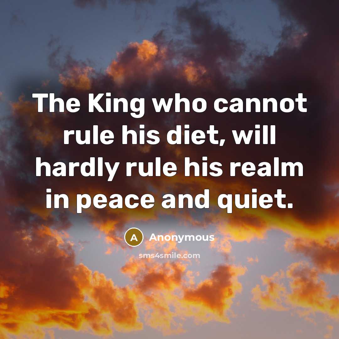 “The King who cannot rule his diet, will hardly rule his realm in peace and quiet.” quote by Anonymous