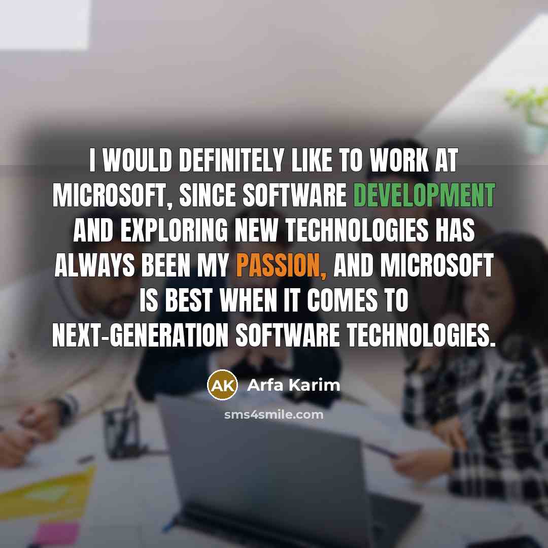 “I would definitely like to work at Microsoft, since software development and exploring new technologies has always been my passion, and Microsoft is best when it comes to next-generation software technologies.” quote by Arfa Karim