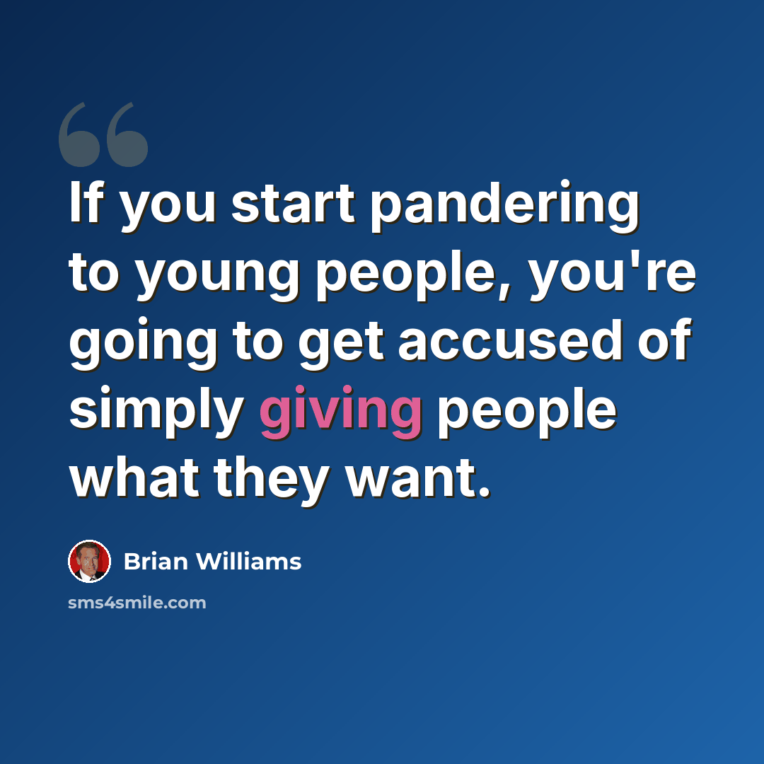 “If you start pandering to young people, you're going to get accused of simply giving people what they want.” quote by Brian Williams