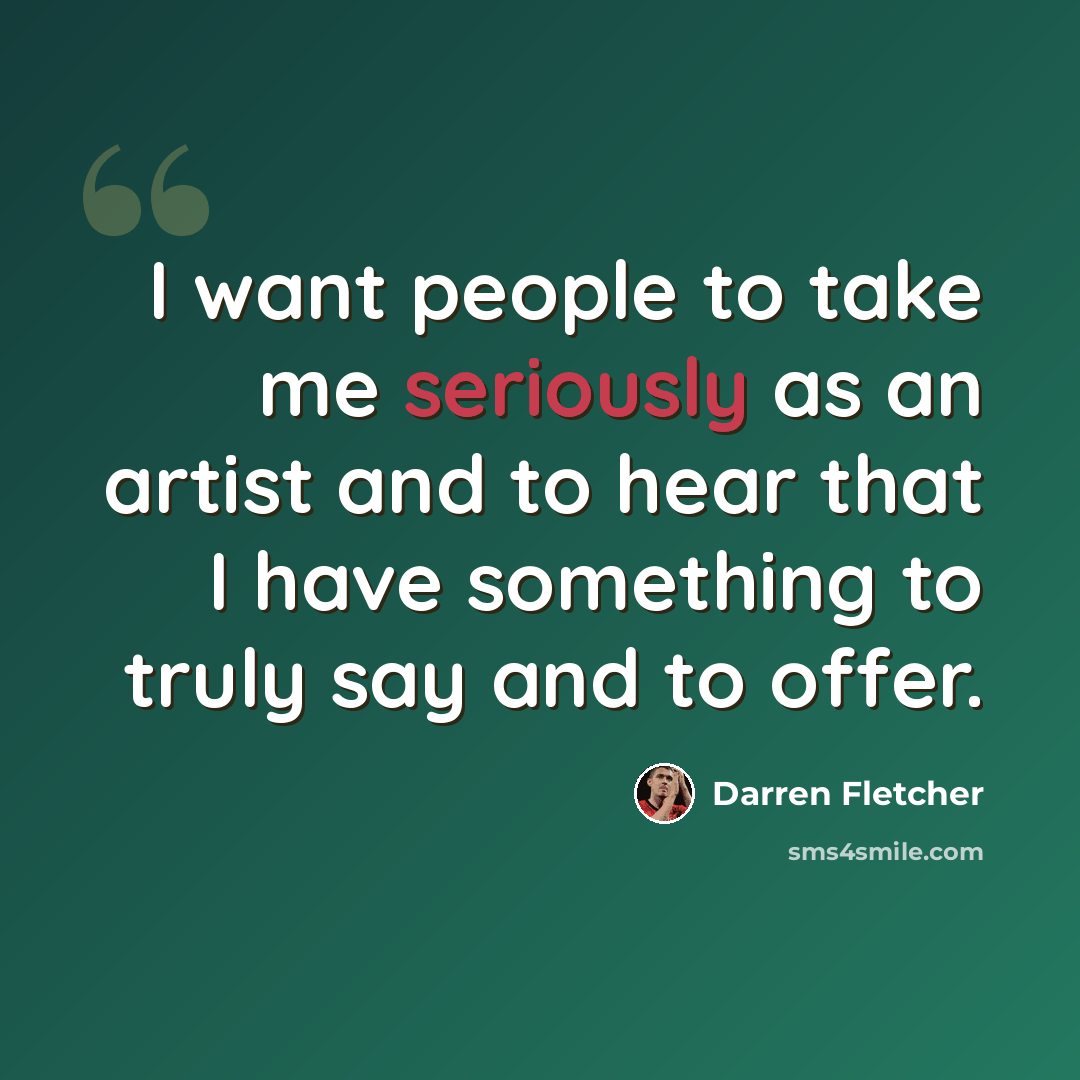 “I want people to take me seriously as an artist and to hear that I have something to truly say and to offer.” quote by Darren Fletcher