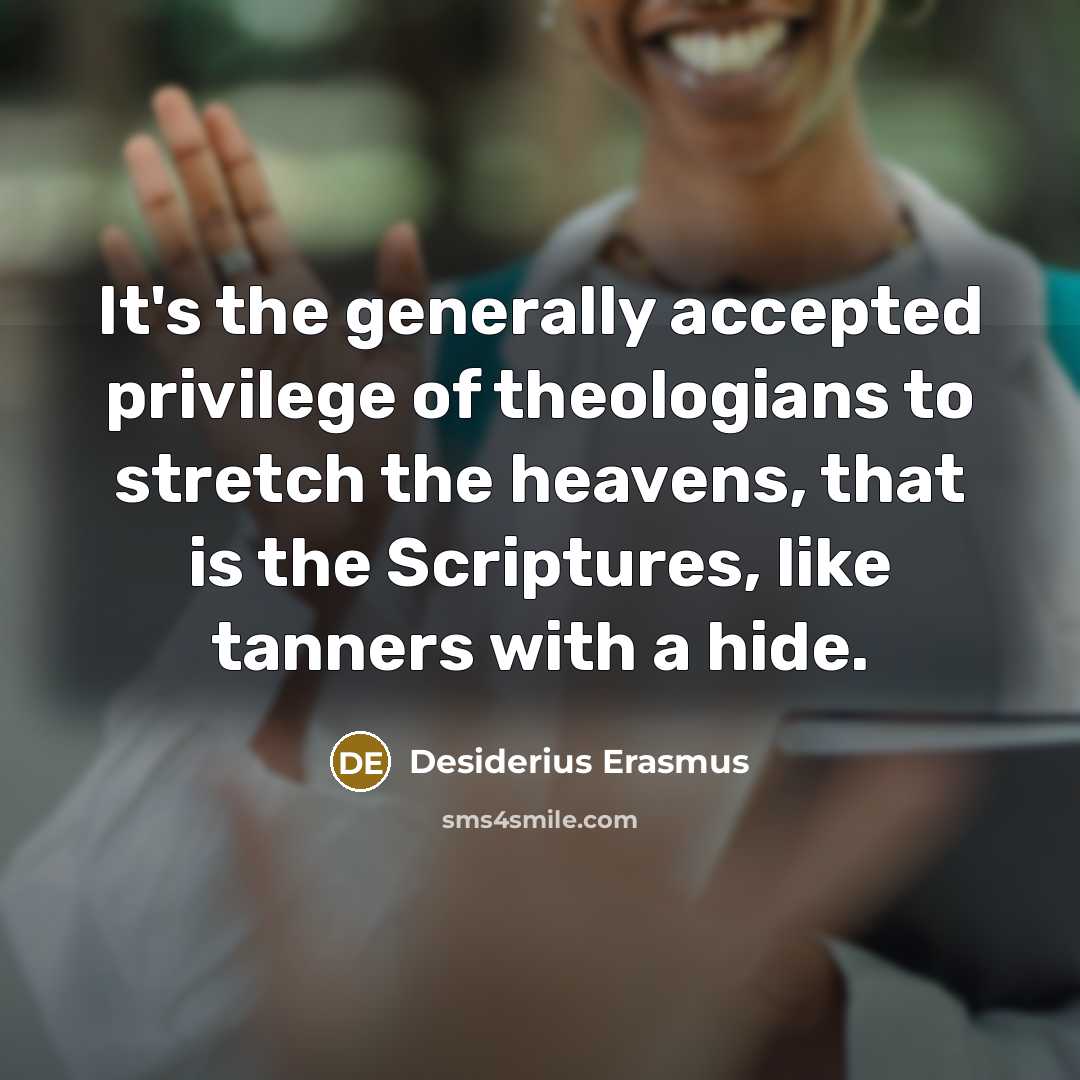 “It's the generally accepted privilege of theologians to stretch the heavens, that is the Scriptures, like tanners with a hide.” quote by Desiderius Erasmus