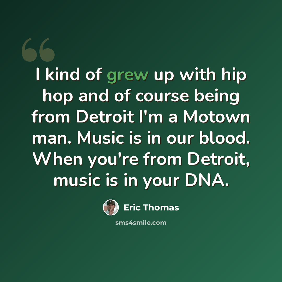 “I kind of grew up with hip hop and of course being from Detroit I'm a Motown man. Music is in our blood. When you're from Detroit, music is in your DNA.” quote by Eric Thomas