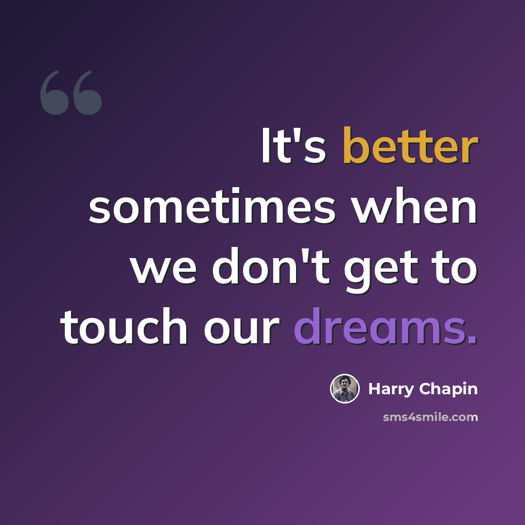 “It's better sometimes when we don't get to touch our dreams.” quote by Harry Chapin