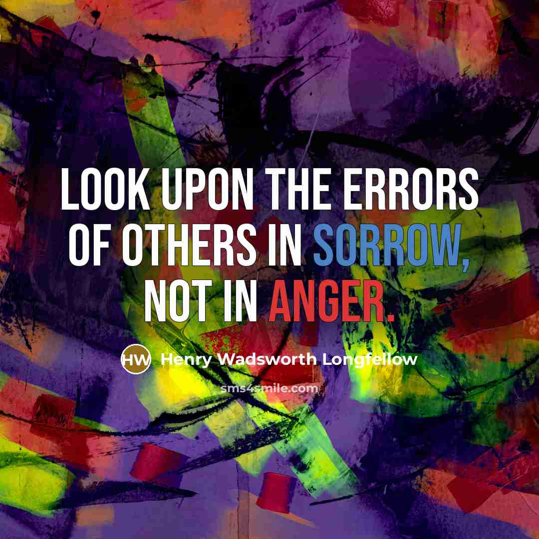 “Look upon the errors of others in sorrow, not in anger.” quote by Henry Wadsworth Longfellow