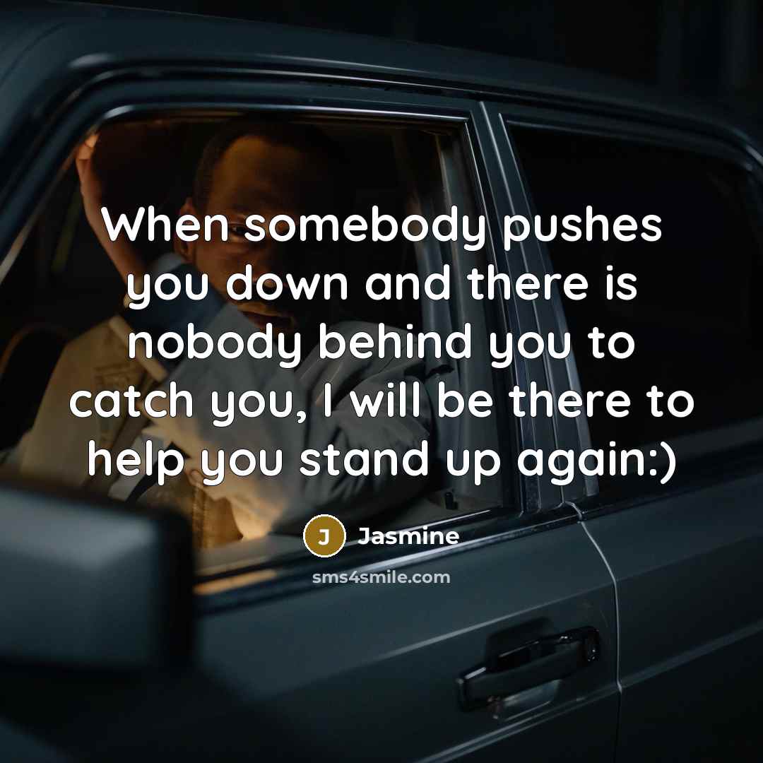 “When somebody pushes you down and there is nobody behind you to catch you, I will be there to help you stand up again:)” quote by Jasmine