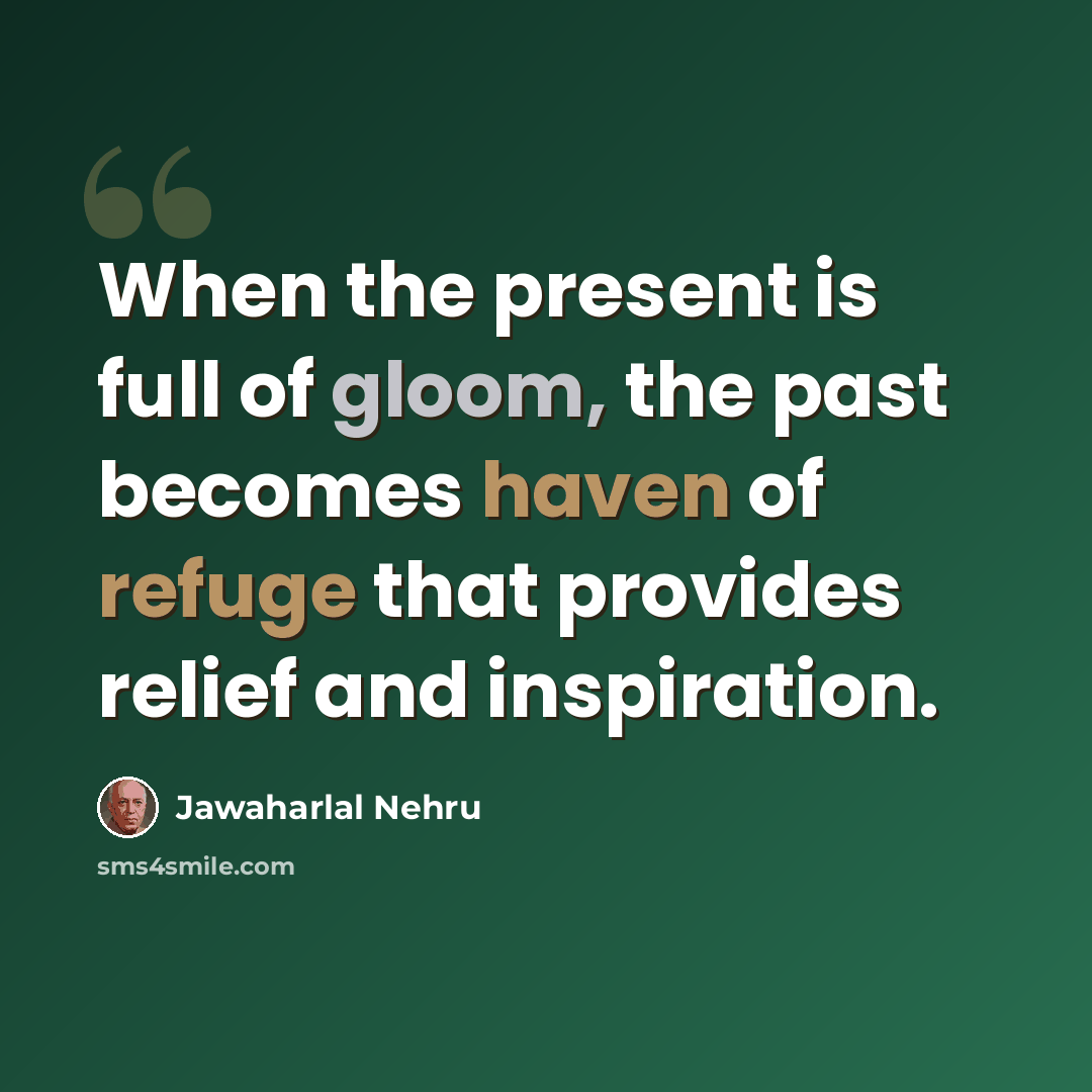“When the present is full of gloom, the past becomes haven of refuge that provides relief and inspiration.” quote by Jawaharlal Nehru