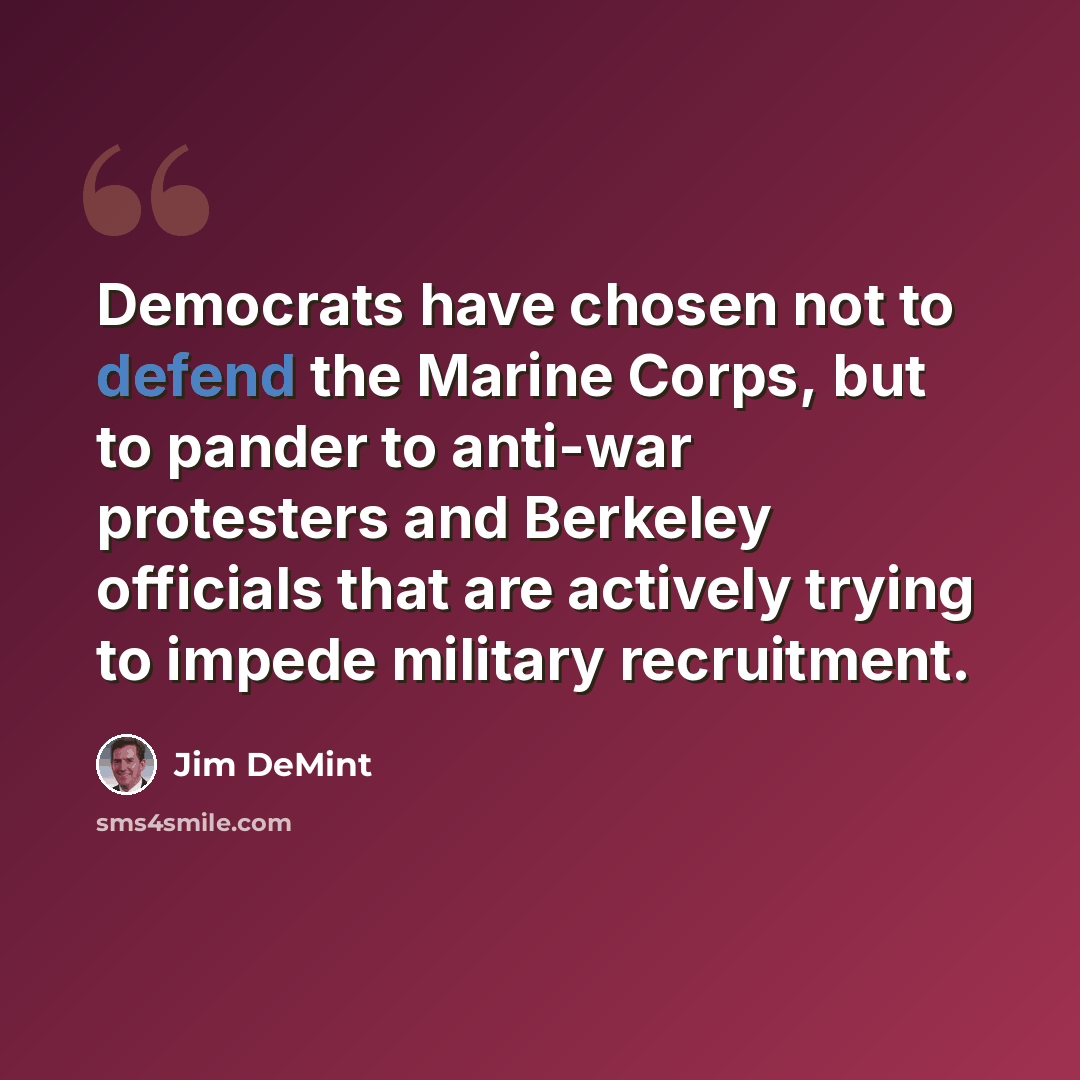 “Democrats have chosen not to defend the Marine Corps, but to pander to anti-war protesters and Berkeley officials that are actively trying to impede military recruitment.” quote by Jim DeMint