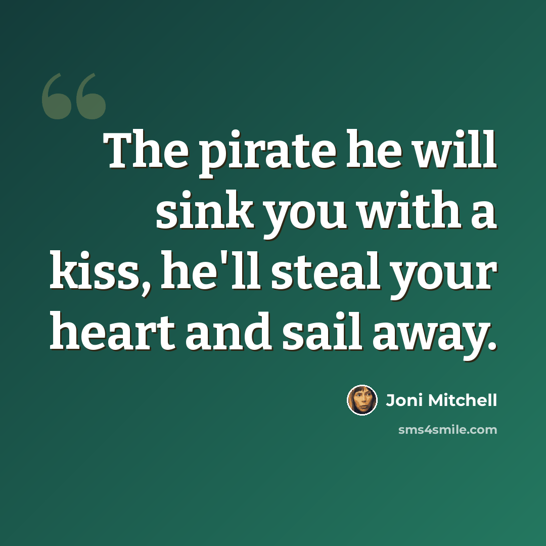“The pirate he will sink you with a kiss, he'll steal your heart and sail away.” quote by Joni Mitchell