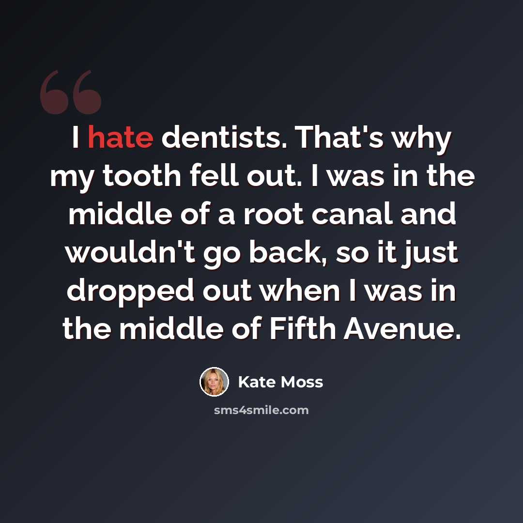 “I hate dentists. That's why my tooth fell out. I was in the middle of a root canal and wouldn't go back, so it just dropped out when I was in the middle of Fifth Avenue.” quote by Kate Moss