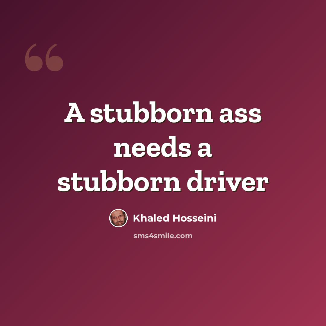 “A stubborn ass needs a stubborn driver” quote by Khaled Hosseini