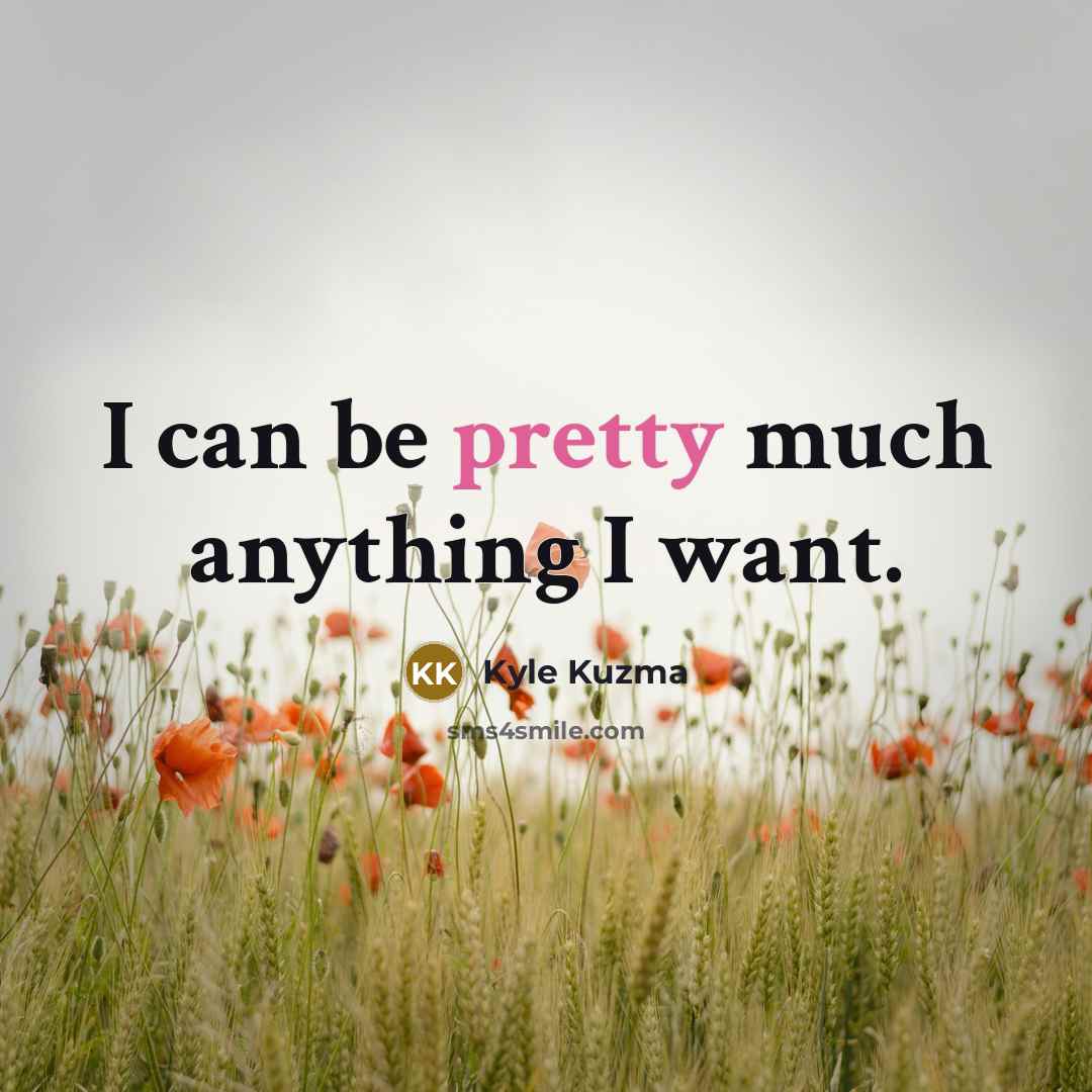 “I can be pretty much anything I want.” quote by Kyle Kuzma