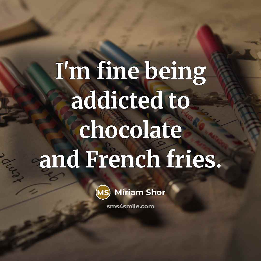 “I'm fine being addicted to chocolate and French fries.” quote by Miriam Shor