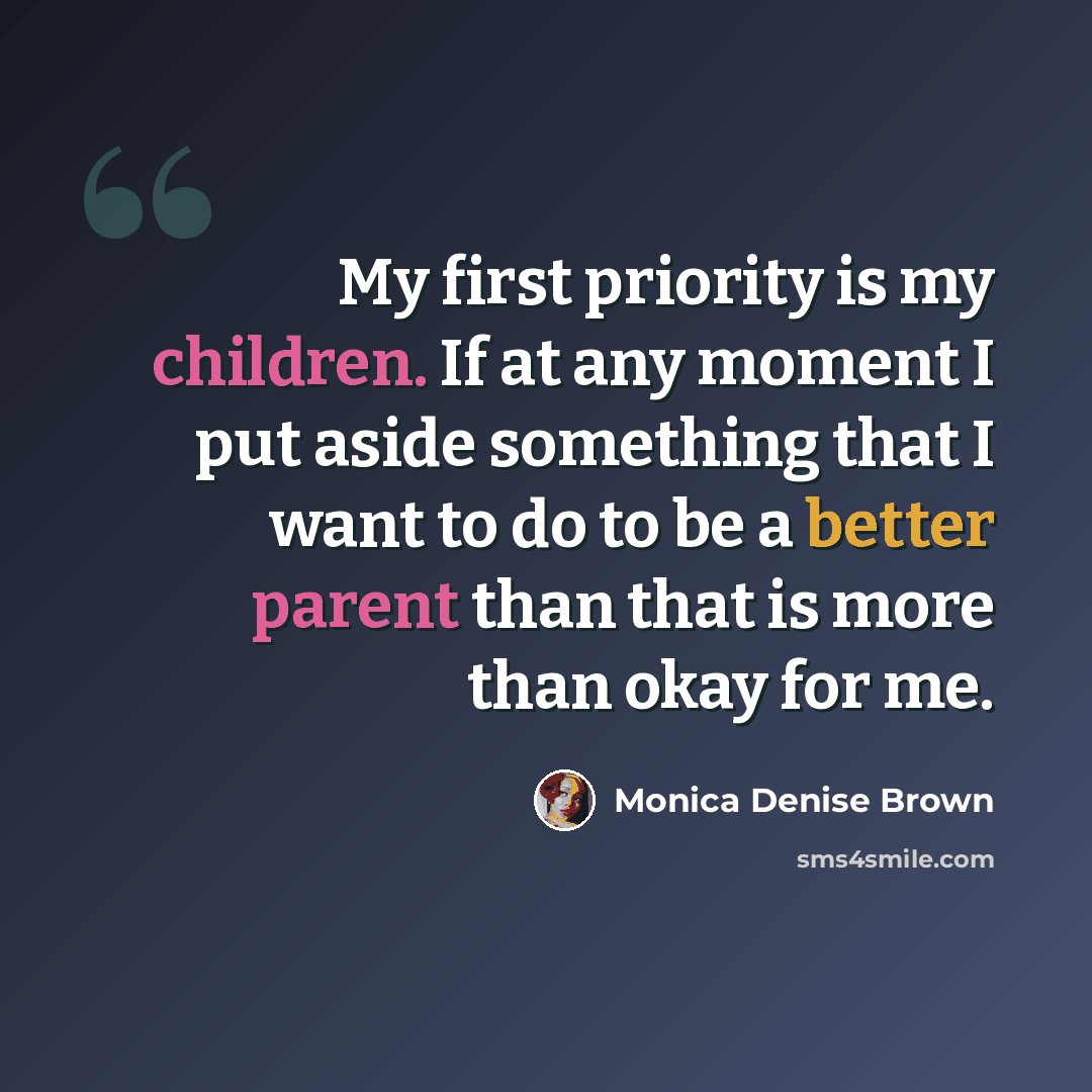 “My first priority is my children. If at any moment I put aside something that I want to do to be a better parent than that is more than okay for me.” quote by Monica Denise Brown
