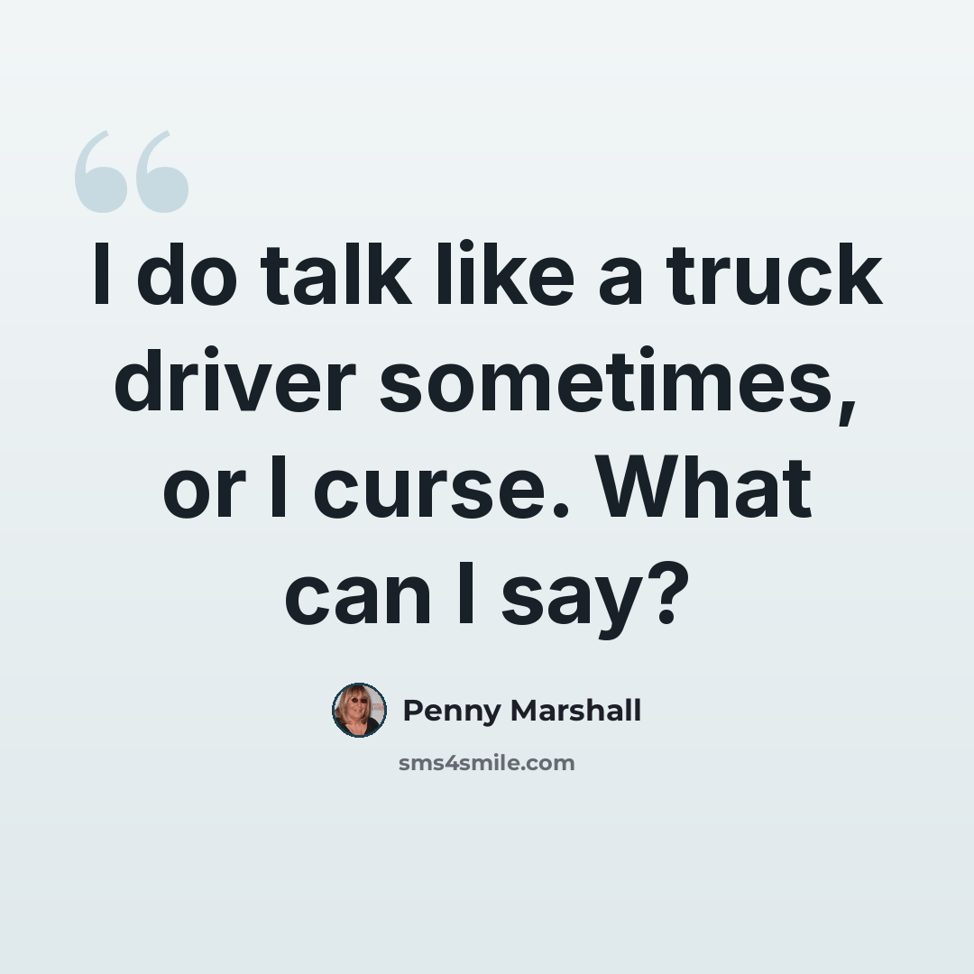 “I do talk like a truck driver sometimes, or I curse. What can I say?” quote by Penny Marshall