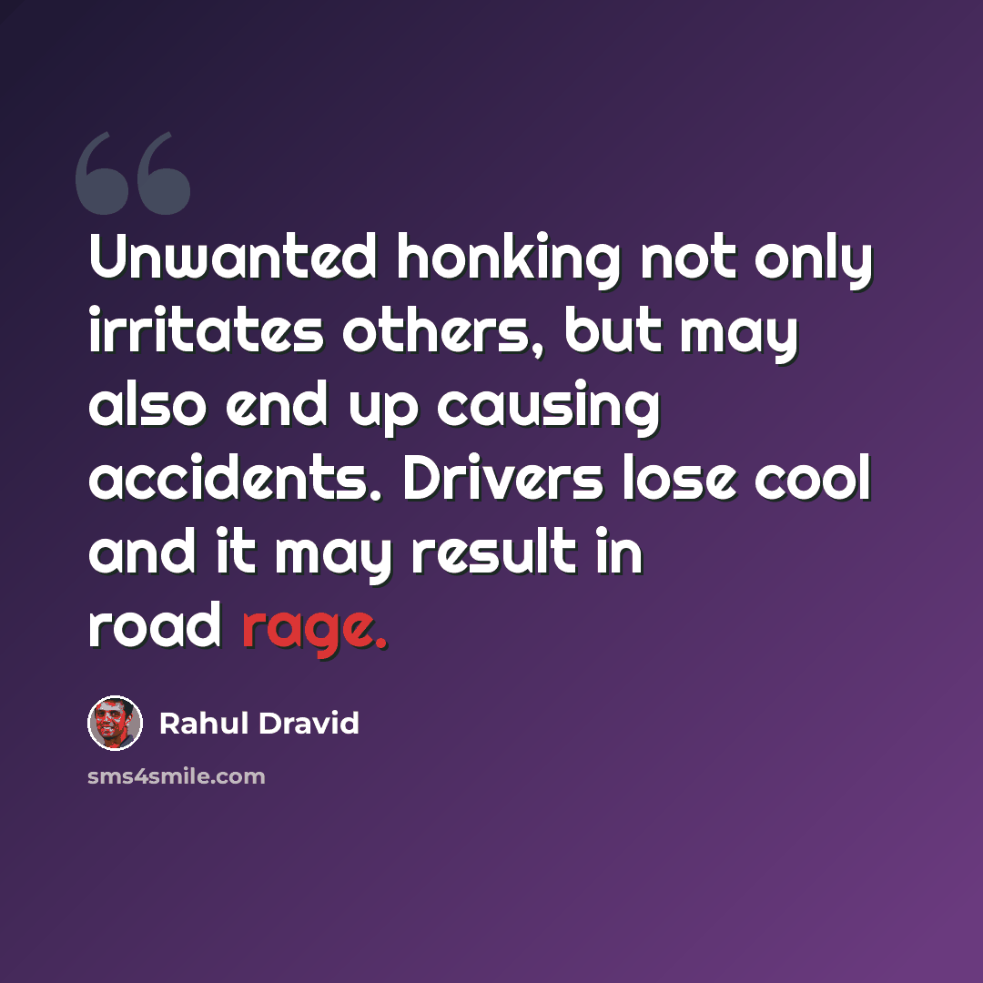 “Unwanted honking not only irritates others, but may also end up causing accidents. Drivers lose cool and it may result in road rage.” quote by Rahul Dravid
