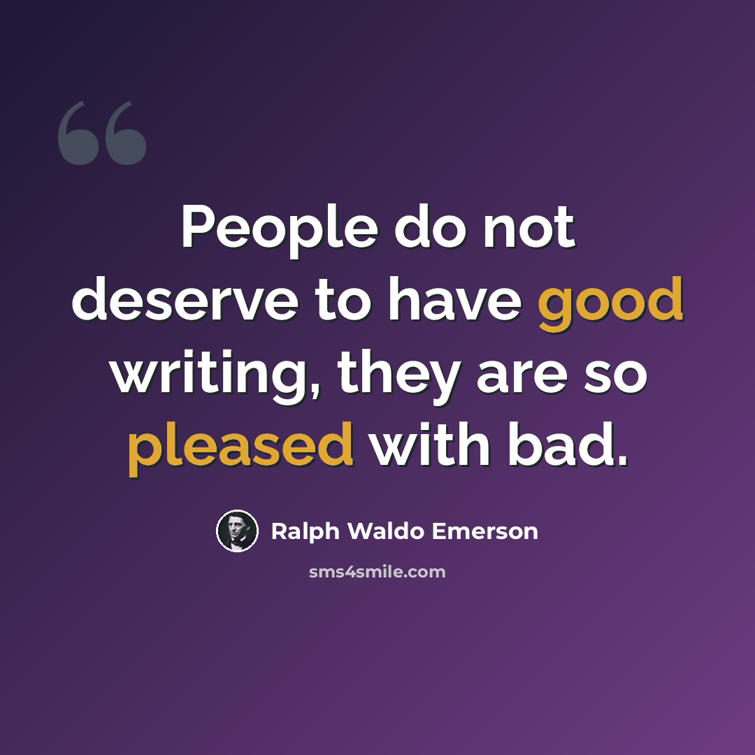 “People do not deserve to have good writing, they are so pleased with bad.” quote by Ralph Waldo Emerson