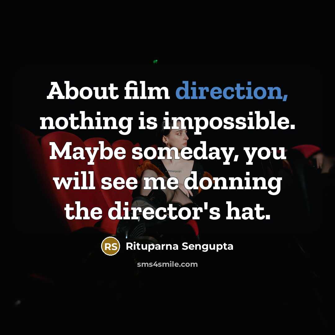 “About film direction, nothing is impossible. Maybe someday, you will see me donning the director's hat.” quote by Rituparna Sengupta