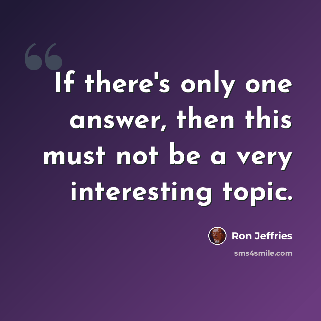 “If there's only one answer, then this must not be a very interesting topic.” quote by Ron Jeffries