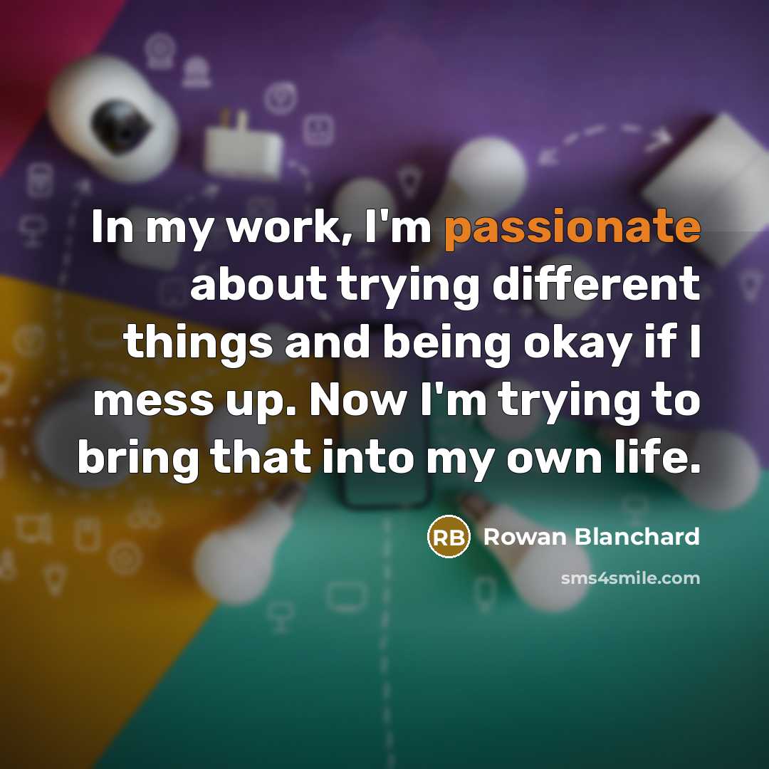 “In my work, I'm passionate about trying different things and being okay if I mess up. Now I'm trying to bring that into my own life.” quote by Rowan Blanchard