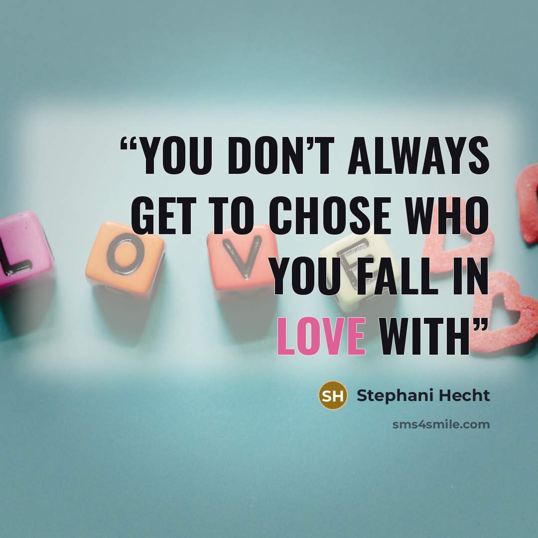“You don’t always get to chose who you fall in love with” quote by Stephani Hecht