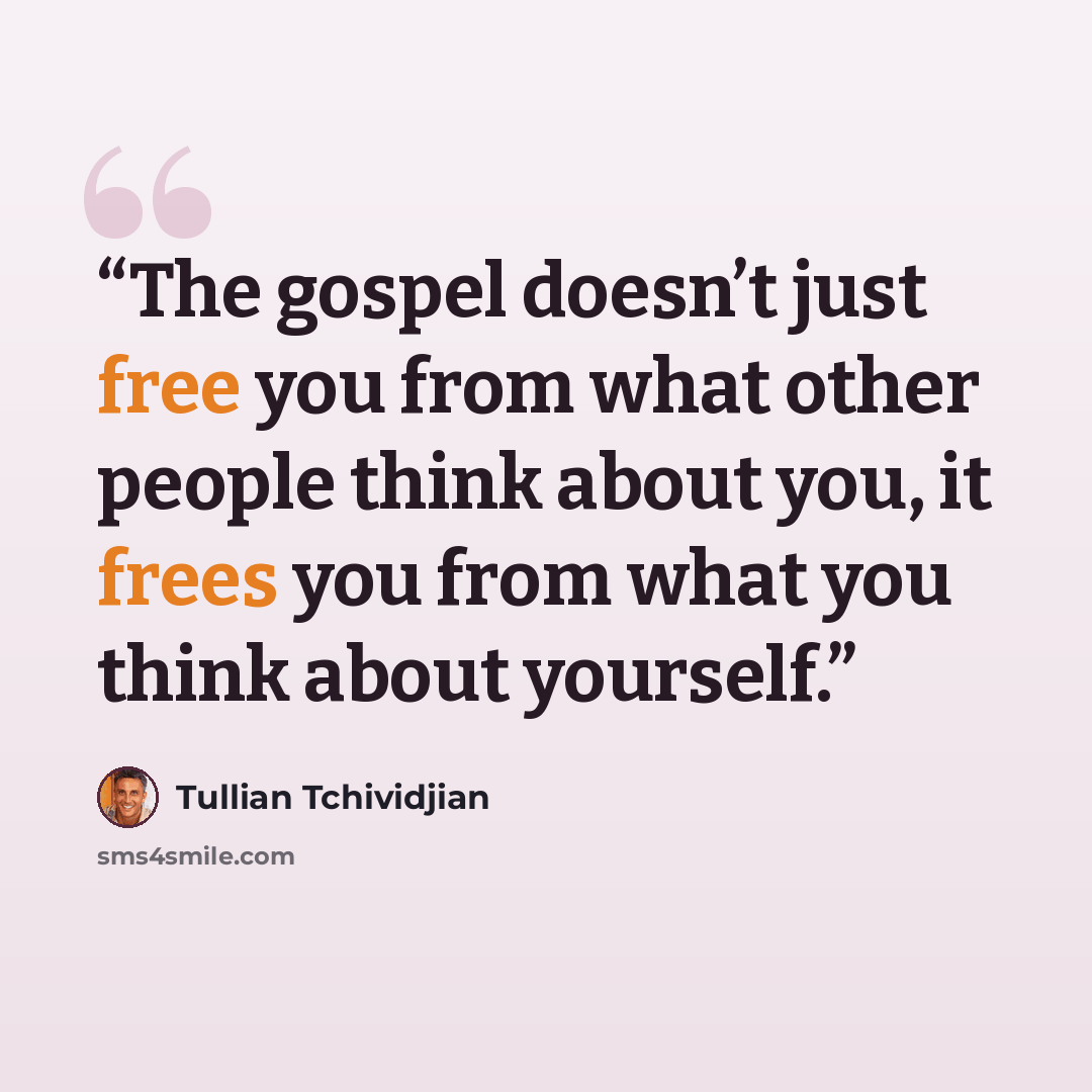 “The gospel doesn’t just free you from what other people think about you, it frees you from what you think about yourself.” quote by Tullian Tchividjian