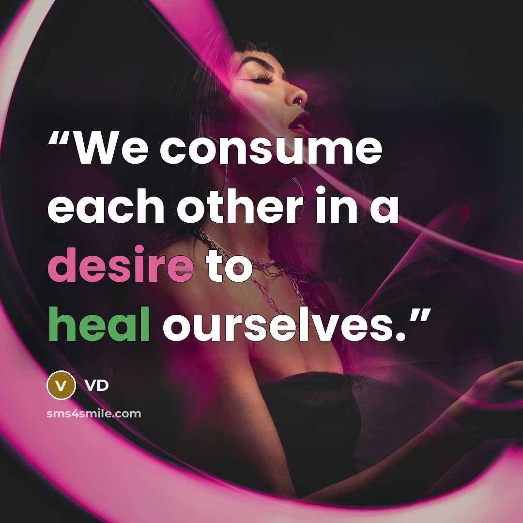 “We consume each other in a desire to heal ourselves.” quote by VD