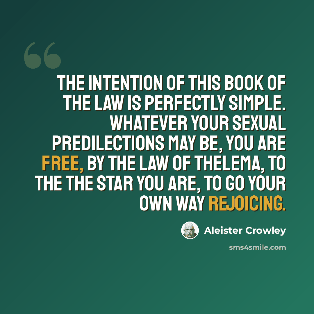 “The intention of this Book of The Law is perfectly simple. Whatever your sexual predilections may be, you are free, by the Law of Thelema, to the the star you are, to go your own way rejoicing.” quote by Aleister Crowley