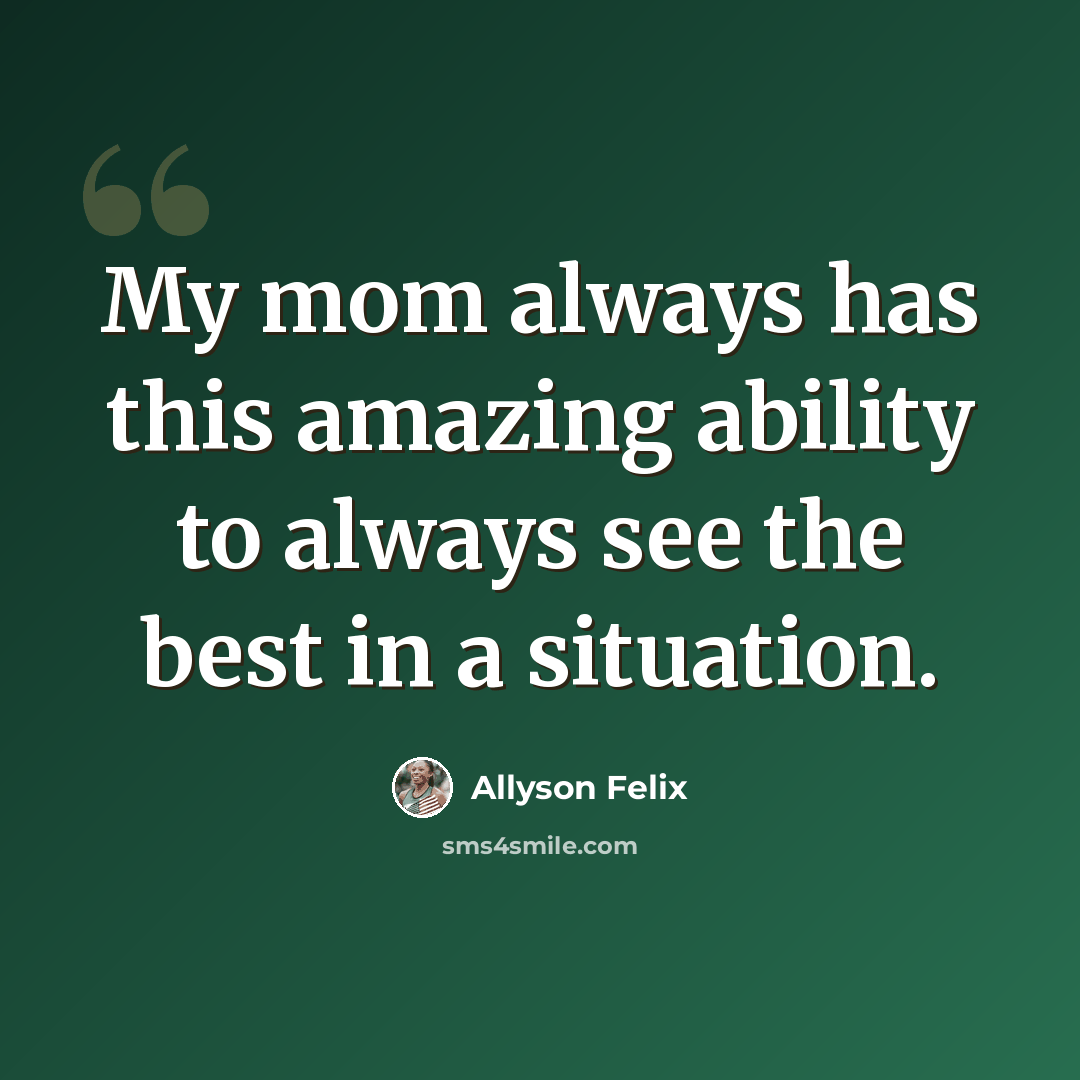 “My mom always has this amazing ability to always see the best in a situation.” quote by Allyson Felix