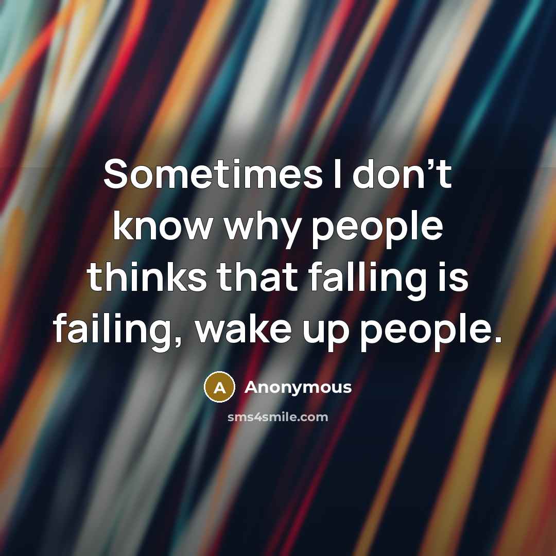 “Sometimes I don't know why people thinks that falling is failing, wake up people.” quote by Anonymous