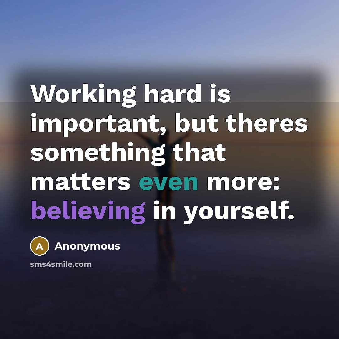 “Working hard is important, but theres something that matters even more: believing in yourself.” quote by Anonymous
