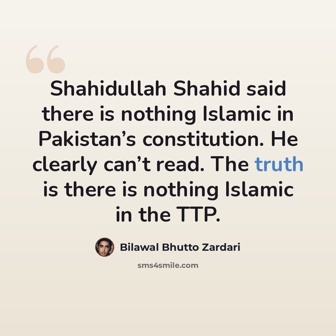 “Shahidullah Shahid said there is nothing Islamic in Pakistan’s constitution. He clearly can’t read. The truth is there is nothing Islamic in the TTP.” quote by Bilawal Bhutto Zardari