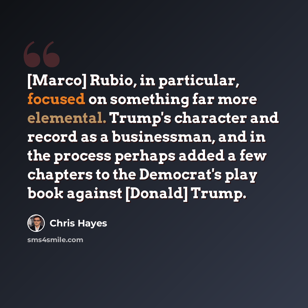 “[Marco] Rubio, in particular, focused on something far more elemental. Trump's character and record as a businessman, and in the process perhaps added a few chapters to the Democrat's play book against [Donald] Trump.” quote by Chris Hayes